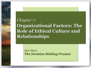 Chapter 7:
                                    Organizational Factors: The
                                    Role of Ethical Culture and
                                    Relationships

                                                Part Three:
                                                The Decision Making Process



© 2013 Cengage Learning. All Rights Reserved.                                 1
 