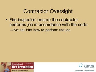 Contractor Oversight Fire inspector: ensure the contractor performs job in accordance with the code Not tell him how to perform the job 