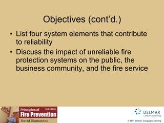 Objectives (cont’d.) List four system elements that contribute to reliability Discuss the impact of unreliable fire protection systems on the public, the business community, and the fire service 