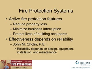 Fire   Protection Systems Active fire protection features Reduce property loss Minimize business interruption Protect lives of building occupants Effectiveness depends on reliability John M. Cholin, P.E.:  Reliability depends on design, equipment, installation, and maintenance 