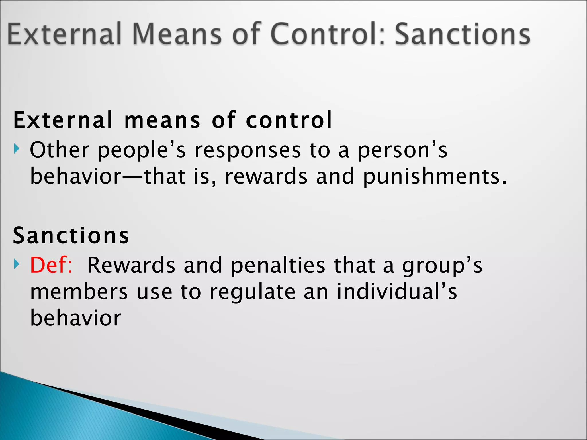External means of control  Other people’s responses to a person’s behavior—that is, rewards and punishments.  Sanctions   Def:  Rewards and penalties that a group’s members use to regulate an individual’s behavior  