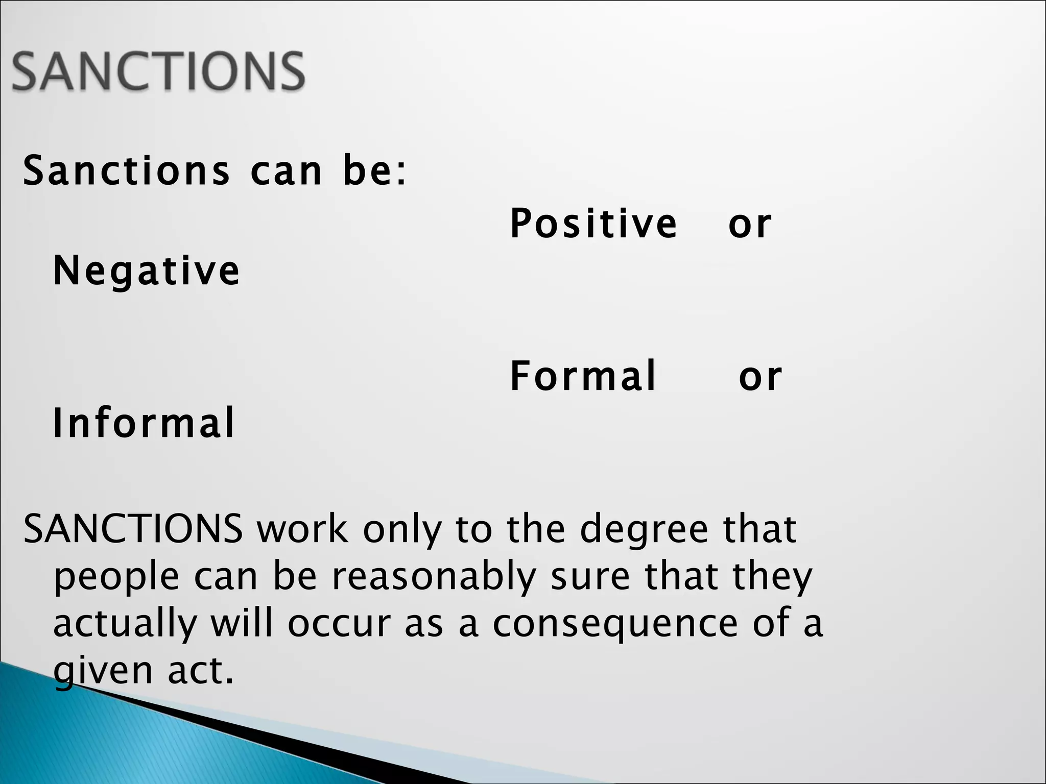 Sanctions can be:  Positive  or  Negative Formal  or  Informal SANCTIONS work only to the degree that people can be reasonably sure that they actually will occur as a consequence of a given act.  