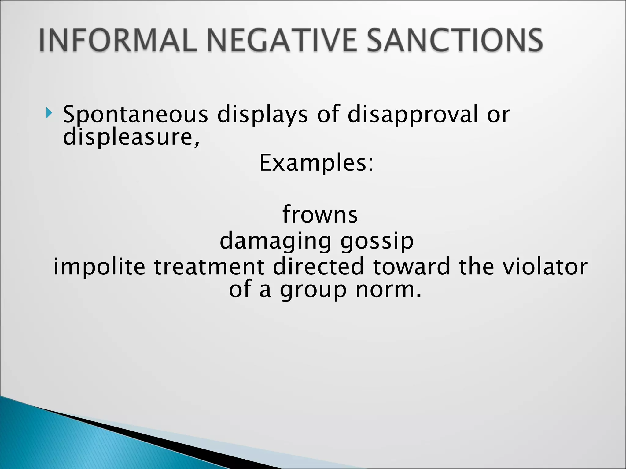 Spontaneous displays of disapproval or displeasure , Examples: frowns damaging gossip impolite treatment directed toward the violator of a group norm. 