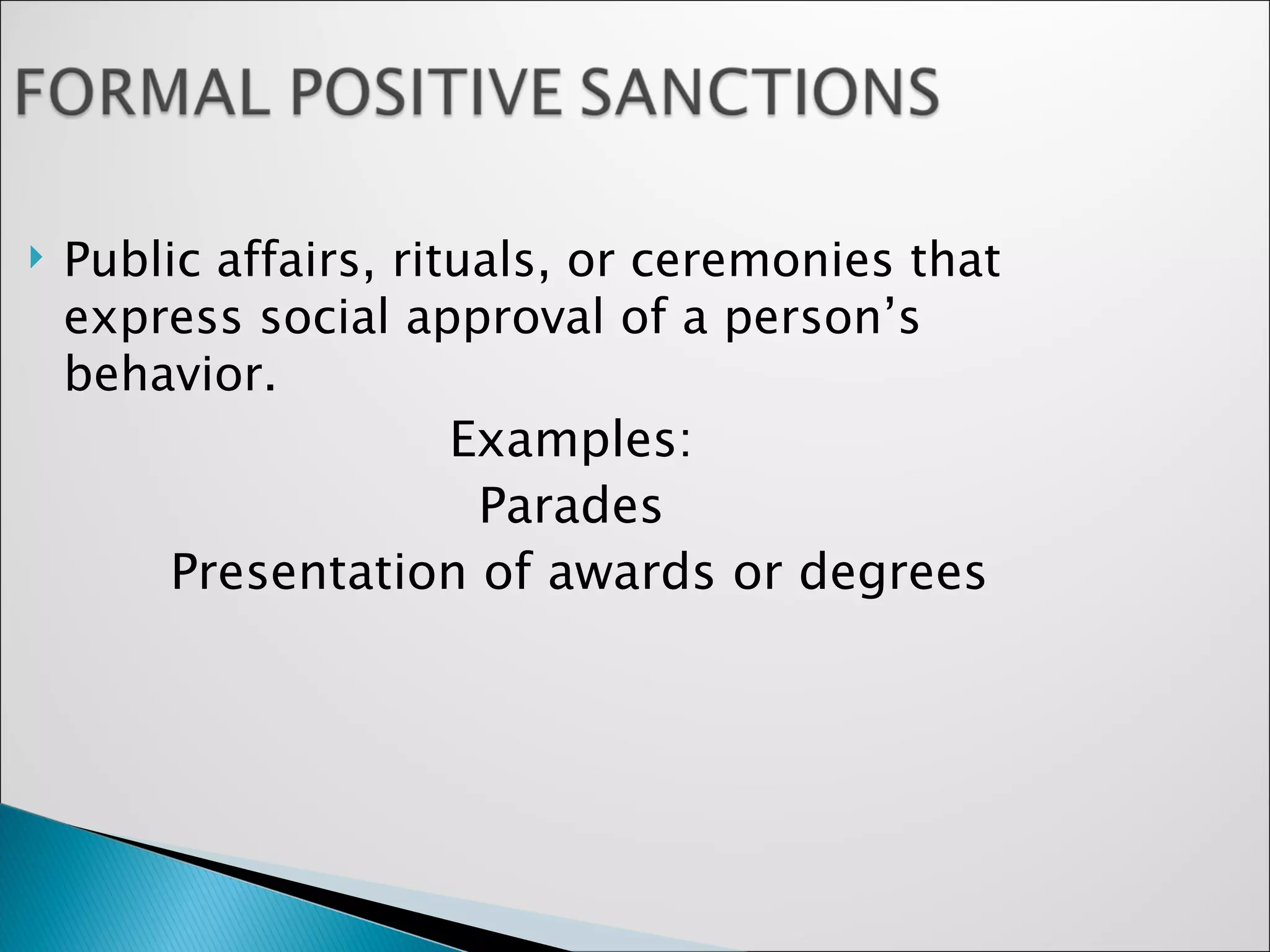 Public affairs, rituals, or ceremonies that express social approval of a person’s behavior. Examples:  Parades  Presentation of awards or degrees 