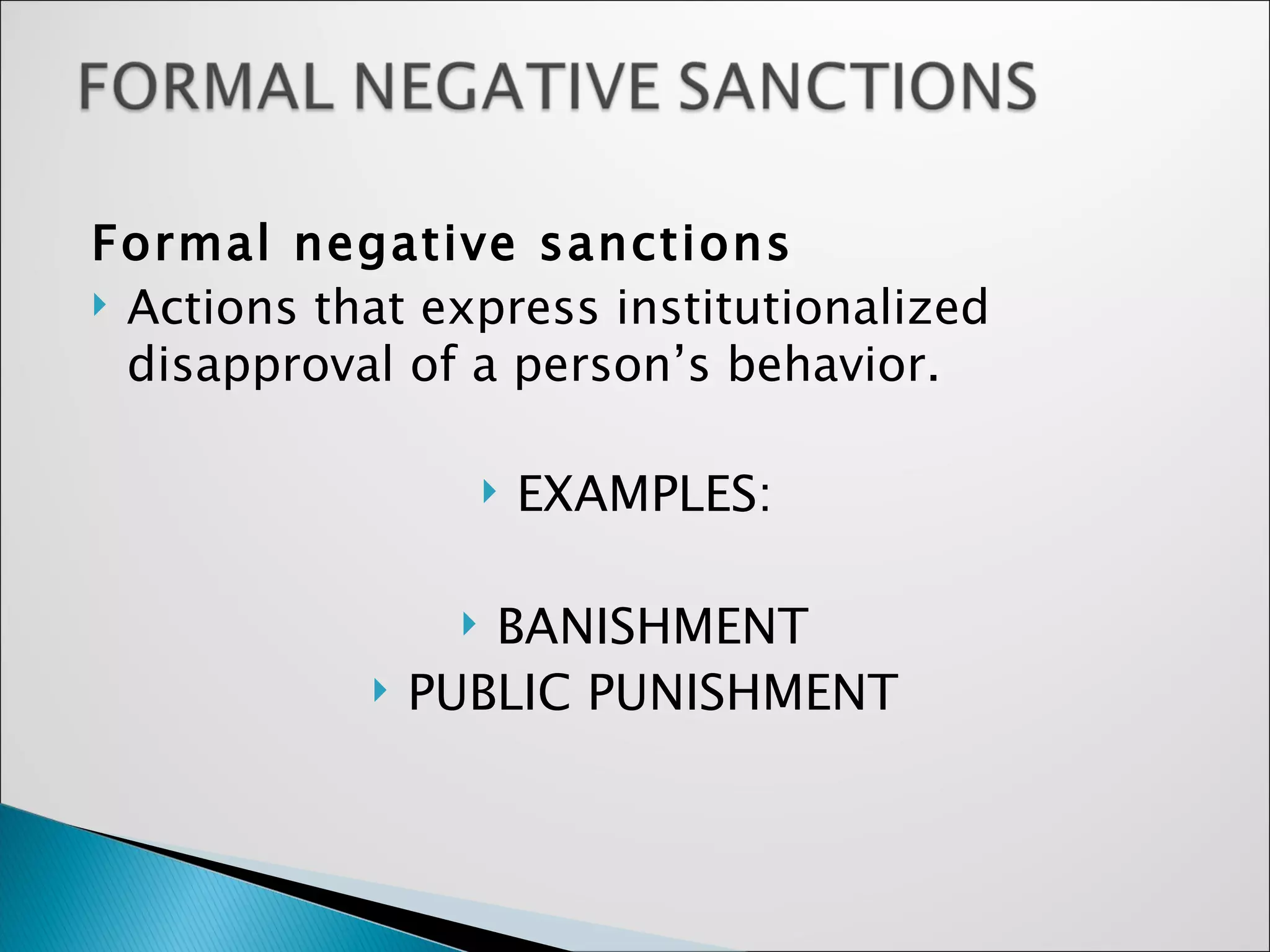 Formal negative sanctions   Actions that express institutionalized disapproval of a person’s behavior. EXAMPLES:  BANISHMENT  PUBLIC PUNISHMENT   