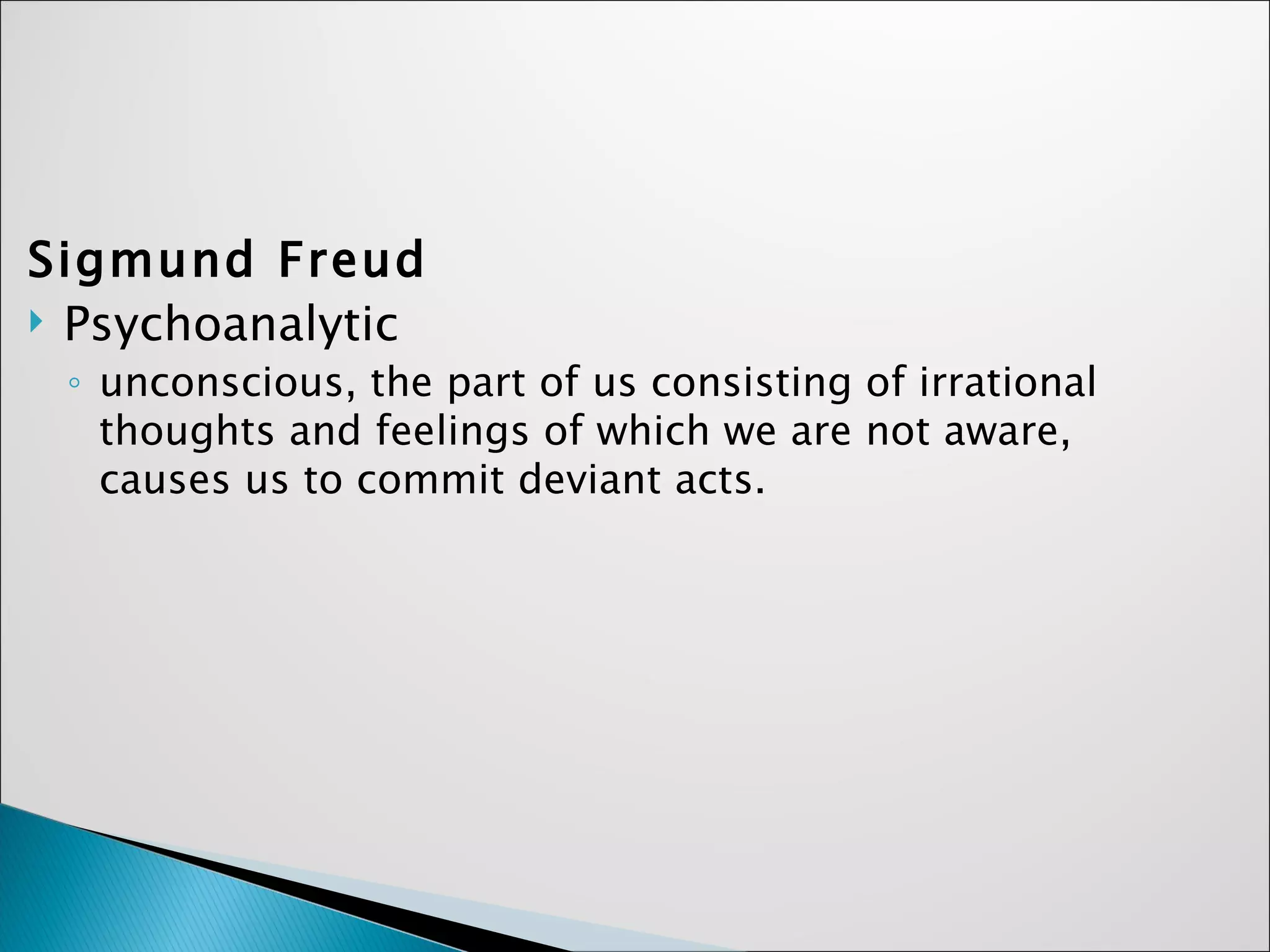 Sigmund Freud Psychoanalytic  unconscious, the part of us consisting of irrational thoughts and feelings of which we are not aware, causes us to commit deviant acts. 