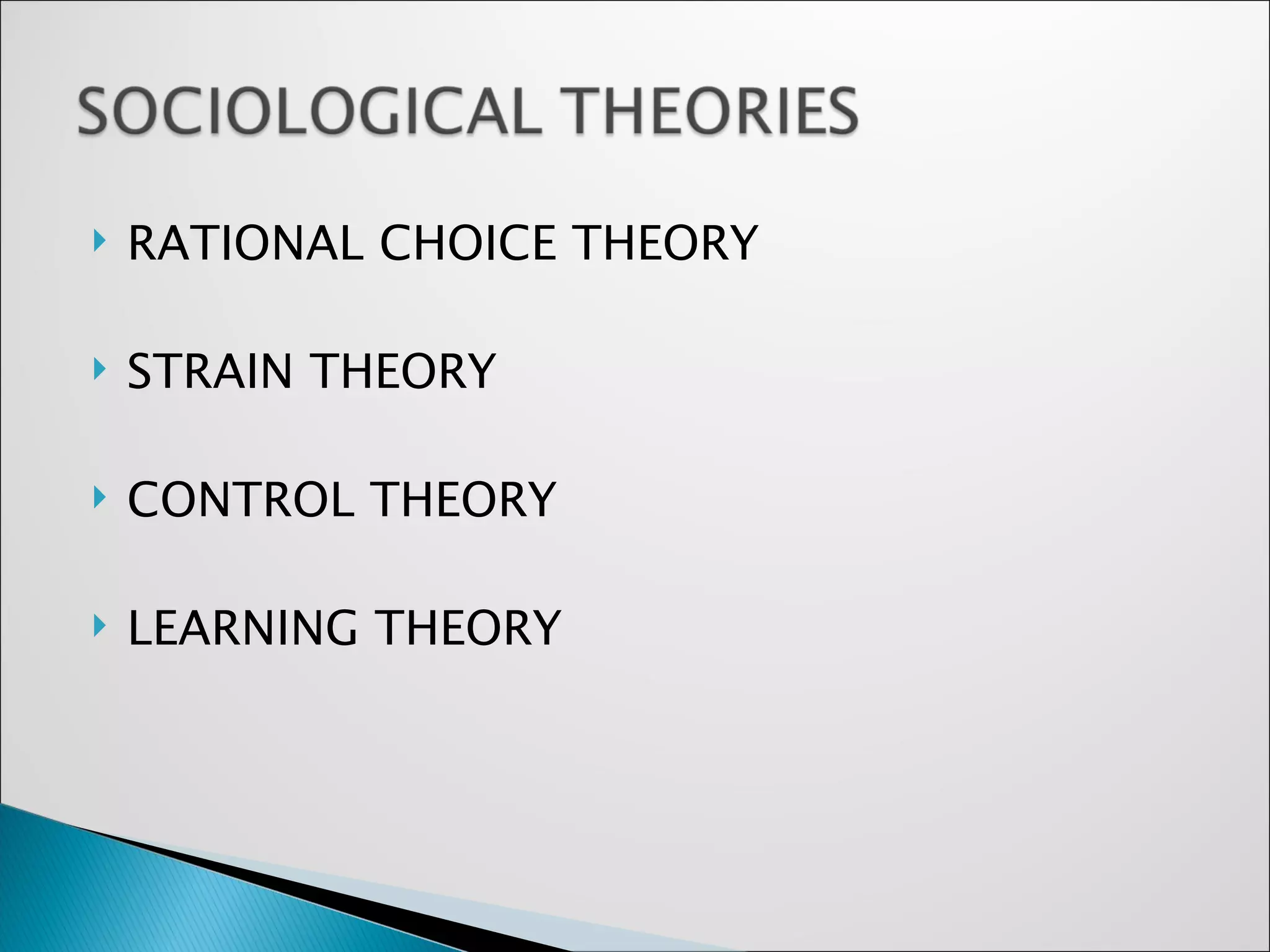 RATIONAL CHOICE THEORY STRAIN THEORY CONTROL THEORY LEARNING THEORY 