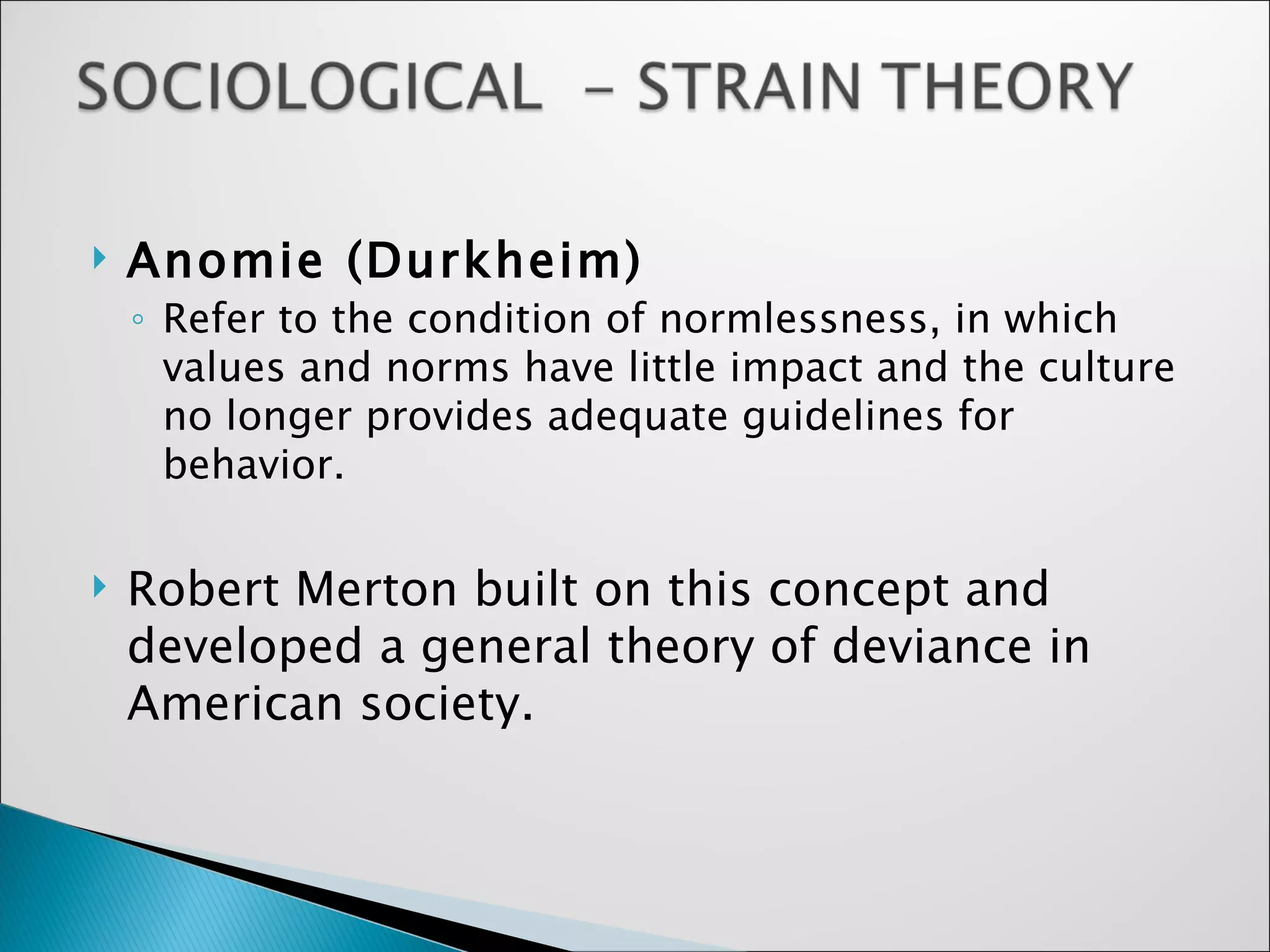 Anomie (Durkheim) Refer to the condition of normlessness, in which values and norms have little impact and the culture no longer provides adequate guidelines for behavior. Robert Merton built on this concept and developed a general theory of deviance in American society. 