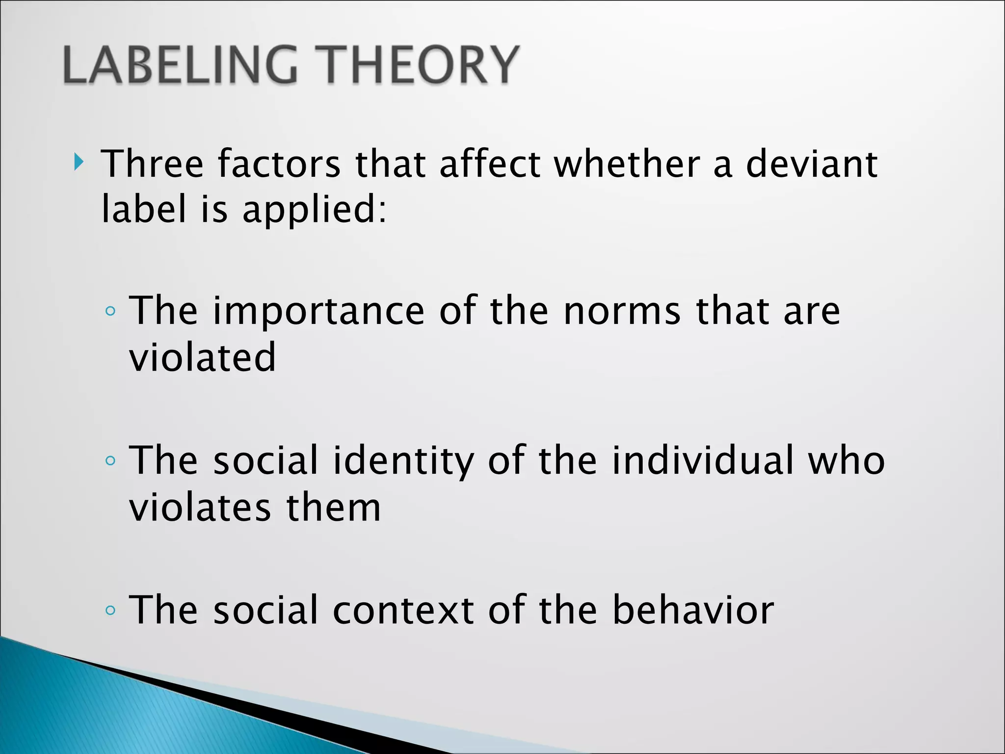 Three factors that affect whether a deviant label is applied: The importance of the norms that are violated The social identity of the individual who violates them The social context of the behavior  