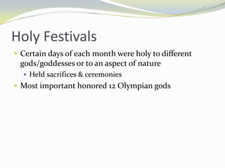Holy Festivals
 Certain days of each month were holy to different
 gods/goddesses or to an aspect of nature
   Held sacrifices & ceremonies
 Most important honored 12 Olympian gods
 