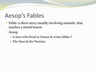 Aesop’s Fables
 Fable: a short story usually involving animals, that
  teaches a moral lesson
 Aesop
   A slave who lived in Greece & wrote fables ?
   The Hare & the Tortoise
 
