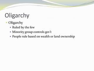 Oligarchy
 Oligarchy
   Ruled by the few
   Minority group controls gov’t
   People rule based on wealth or land ownership
 