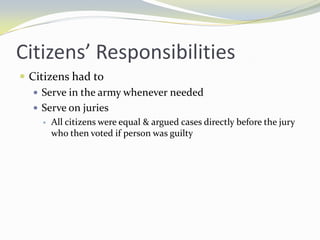 Citizens’ Responsibilities
 Citizens had to
    Serve in the army whenever needed
    Serve on juries
       All citizens were equal & argued cases directly before the jury
        who then voted if person was guilty
 