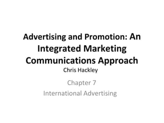 Advertising and Promotion: An
  Integrated Marketing
Communications Approach
          Chris Hackley

            Chapter 7
    International Advertising
 