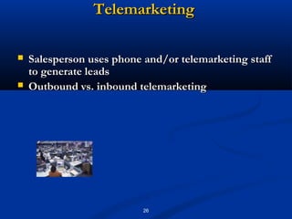 Telemarketing

   Salesperson uses phone and/or telemarketing staff
    to generate leads
   Outbound vs. inbound telemarketing




                           26
 