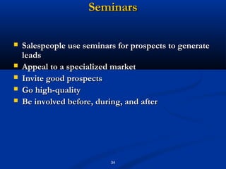 Seminars

   Salespeople use seminars for prospects to generate
    leads
   Appeal to a specialized market
   Invite good prospects
   Go high-quality
   Be involved before, during, and after




                           34
 