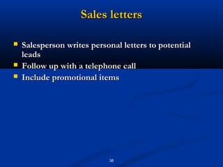 Sales letters

   Salesperson writes personal letters to potential
    leads
   Follow up with a telephone call
   Include promotional items




                            38
 
