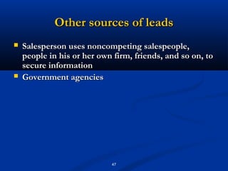 Other sources of leads
   Salesperson uses noncompeting salespeople,
    people in his or her own firm, friends, and so on, to
    secure information
   Government agencies




                            47
 