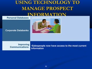 USING TECHNOLOGY TO
              MANAGE PROSPECT
                  INFORMATION
 Personal Databases




Corporate Databanks




        Improving
                  •Salespeople now have access to the most current
   Communications
                  information




                                50
 