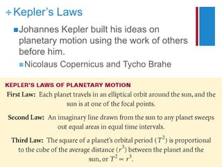 +Kepler’s Laws
Johannes Kepler built his ideas on
planetary motion using the work of others
before him.
Nicolaus Copernicus and Tycho Brahe
 