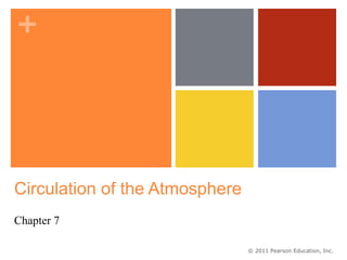 +




Circulation of the Atmosphere
Chapter 7

                                © 2011 Pearson Education, Inc.
 