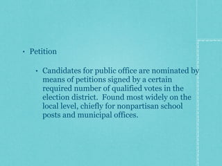 Petition Candidates for public office are nominated by means of petitions signed by a certain required number of qualified votes in the election district.  Found most widely on the local level, chiefly for nonpartisan school posts and municipal offices. 