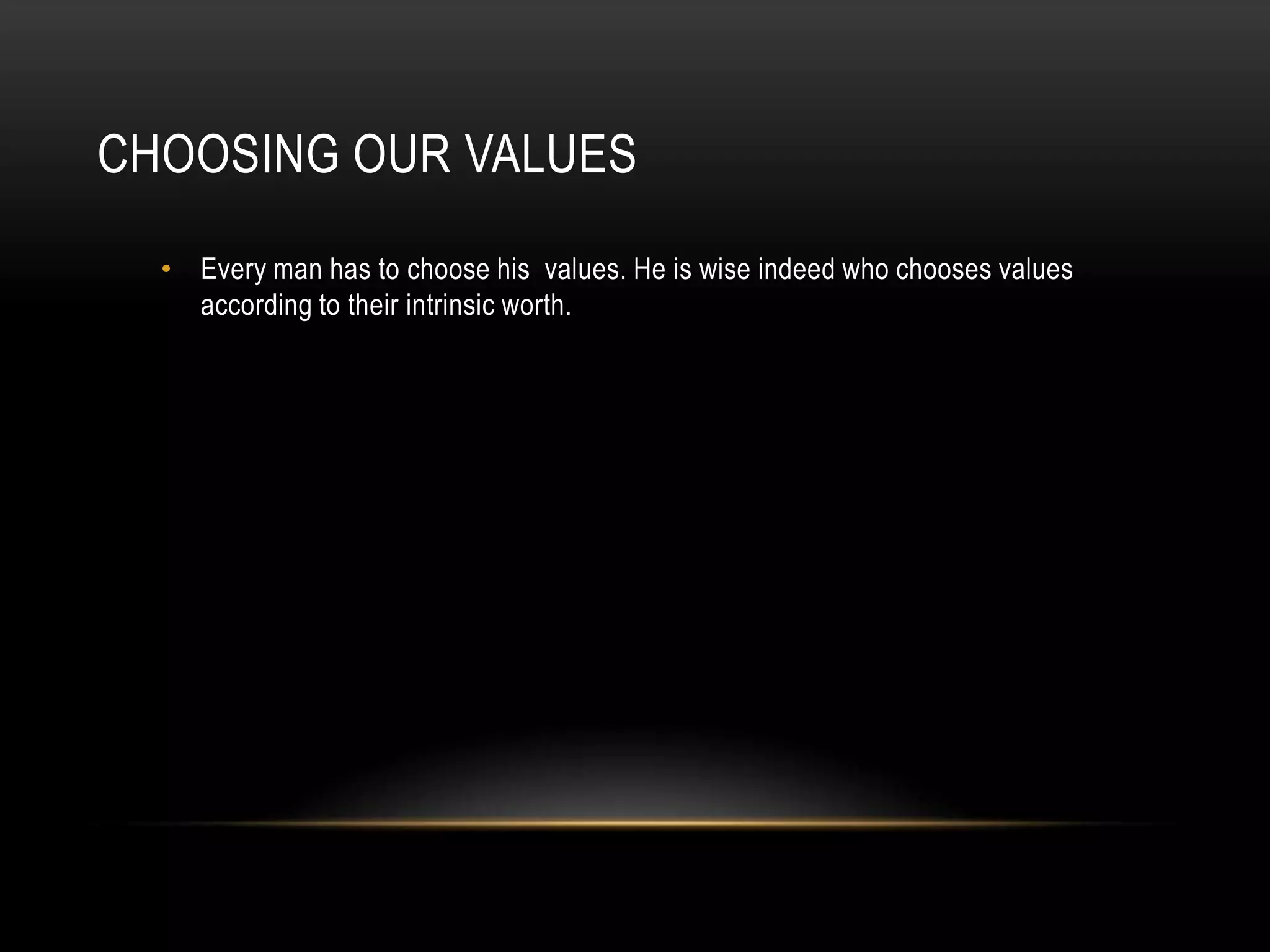 CHOOSING OUR VALUES

  • Every man has to choose his values. He is wise indeed who chooses values
    according to their intrinsic worth.
 