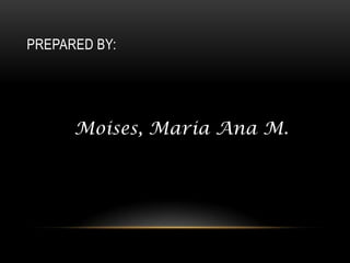 PREPARED BY:




      Moises, Maria Ana M.
 