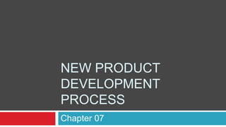 Chapter 07
NEW PRODUCT
DEVELOPMENT
PROCESS
 