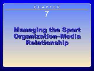 Chapter ??
7
Managing the SportManaging the Sport
Organization–MediaOrganization–Media
RelationshipRelationship
C H A P T E R
 