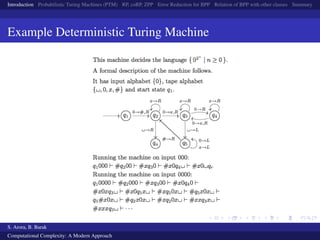 Introduction Probabilistic Turing Machines (PTM) RP, coRP, ZPP Error Reduction for BPP Relation of BPP with other classes Summary
Example Deterministic Turing Machine
S. Arora, B. Barak
Computational Complexity: A Modern Approach
 