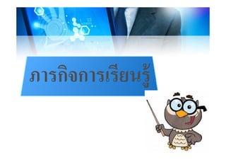 ภารกิจการเรียนร้ภารกจการเรยนรู
 