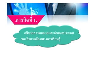 ิ ี่ภารกิจที 1.
อธิบายความหมายและจําแนกประเภทอธบายความหมายและจาแนกประเภท
ของสิ่งแวดล้อมทางการเรียนรูู้
 