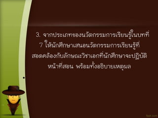 3. จากประเภทของนวัตกรรมการเรียนรู้ในบทที่
7 ให้นักศึกษาเสนอนวัตกรรมการเรียนรู้ที่
สอดคล้องกับลักษณะวิชาเอกที่นักศึกษาจะปฏิบัติ
หน้าที่สอน พร้อมทั้งอธิบายเหตุผล
•
 