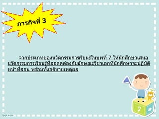 จากประเภทของนวัตกรรมการเรียนรู้ในบทที่ 7 ให ้นักศึกษาเสนอ
นวัตกรรมการเรียนรู้ที่สอดคล ้องกับลักษณะวิชาเอกที่นักศึกษาจะปฏิบัติ
หน้าที่สอน พร ้อมทั้งอธิบายเหตุผล
 