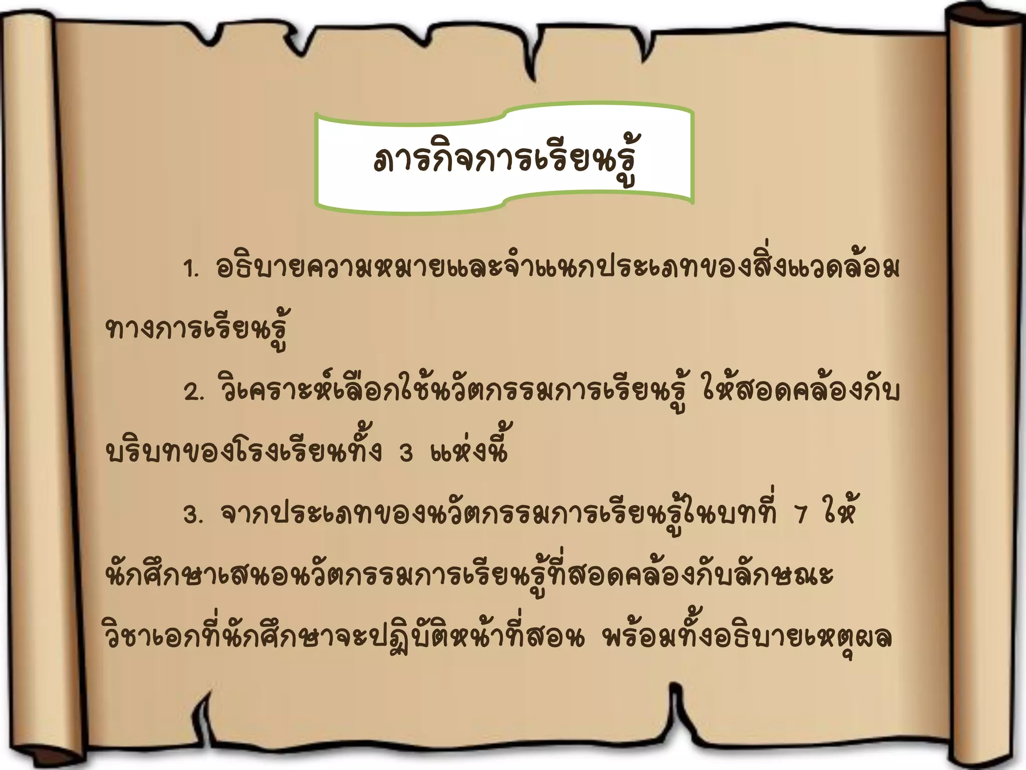 ภารกิจการเรียนรู้
1. อธิบายความหมายและจาแนกประเภทของสิ่งแวดล้อม
ทางการเรียนรู้
2. วิเคราะห์เลือกใช้นวัตกรรมการเรียนรู้ ให้สอดคล้องกับ
บริบทของโรงเรียนทั้ง 3 แห่งนี้
3. จากประเภทของนวัตกรรมการเรียนรู้ในบทที่ 7 ให้
นักศึกษาเสนอนวัตกรรมการเรียนรู้ที่สอดคล้องกับลักษณะ
วิชาเอกที่นักศึกษาจะปฏิบัติหน้าที่สอน พร้อมทั้งอธิบายเหตุผล
 