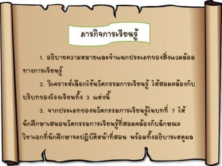 ภารกิจการเรียนรู้
1. อธิบายความหมายและจาแนกประเภทของสิ่งแวดล้อม
ทางการเรียนรู้
2. วิเคราะห์เลือกใช้นวัตกรรมการเรียนรู้ ให้สอดคล้องกับ
บริบทของโรงเรียนทั้ง 3 แห่งนี้
3. จากประเภทของนวัตกรรมการเรียนรู้ในบทที่ 7 ให้
นักศึกษาเสนอนวัตกรรมการเรียนรู้ที่สอดคล้องกับลักษณะ
วิชาเอกที่นักศึกษาจะปฏิบัติหน้าที่สอน พร้อมทั้งอธิบายเหตุผล
 