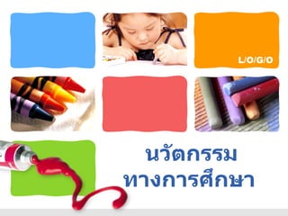 L/O/G/O
นวัตกรรม
ทางการศึกษา
 