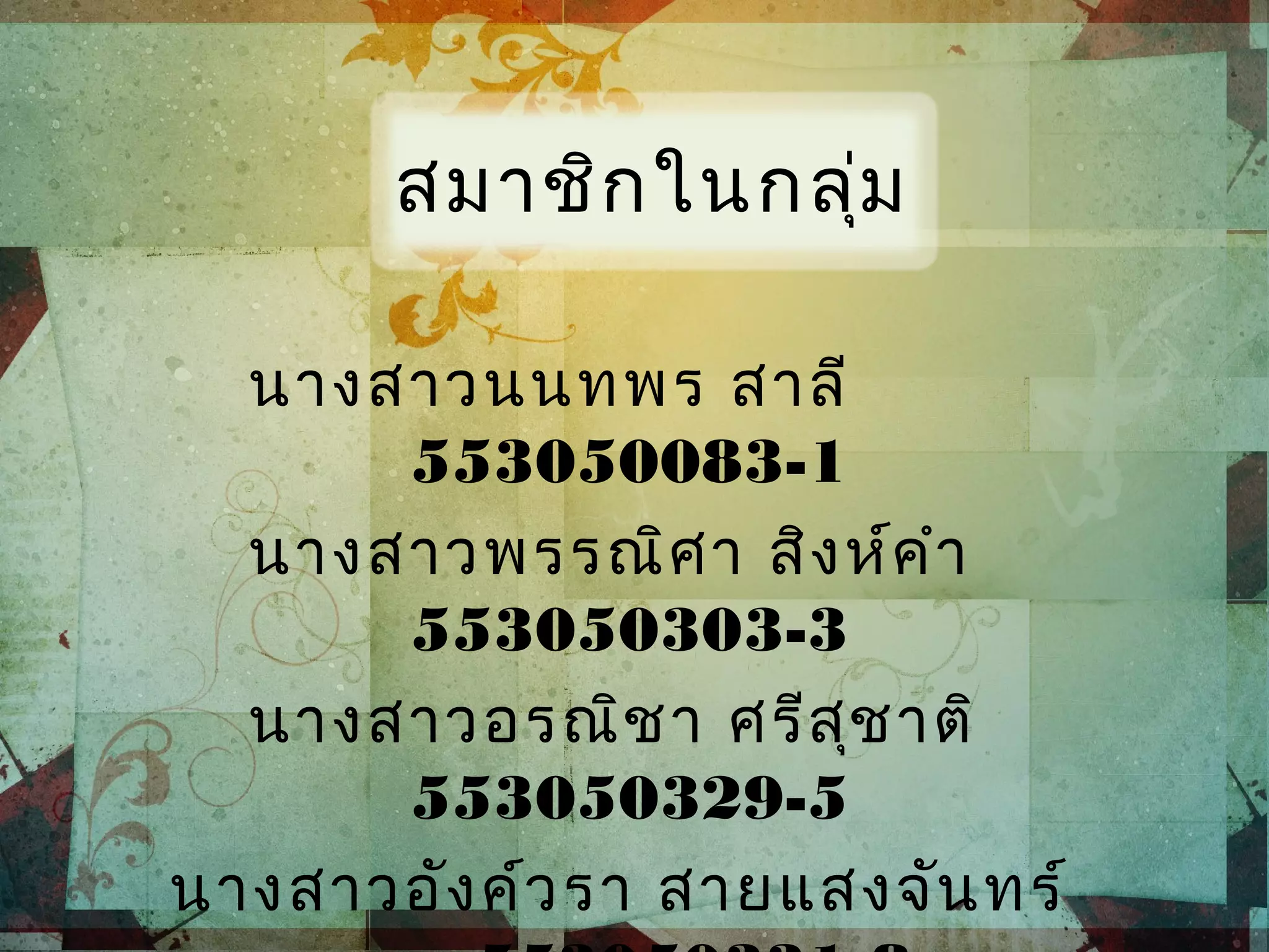 นางสาวนนทพร สาลี
553050083-1
นางสาวพรรณิศา สิงห์คำา
553050303-3
นางสาวอรณิชา ศรีสุชาติ
553050329-5
นางสาวอังค์วรา สายแสงจันทร์
สมาชิกในกลุ่ม
 