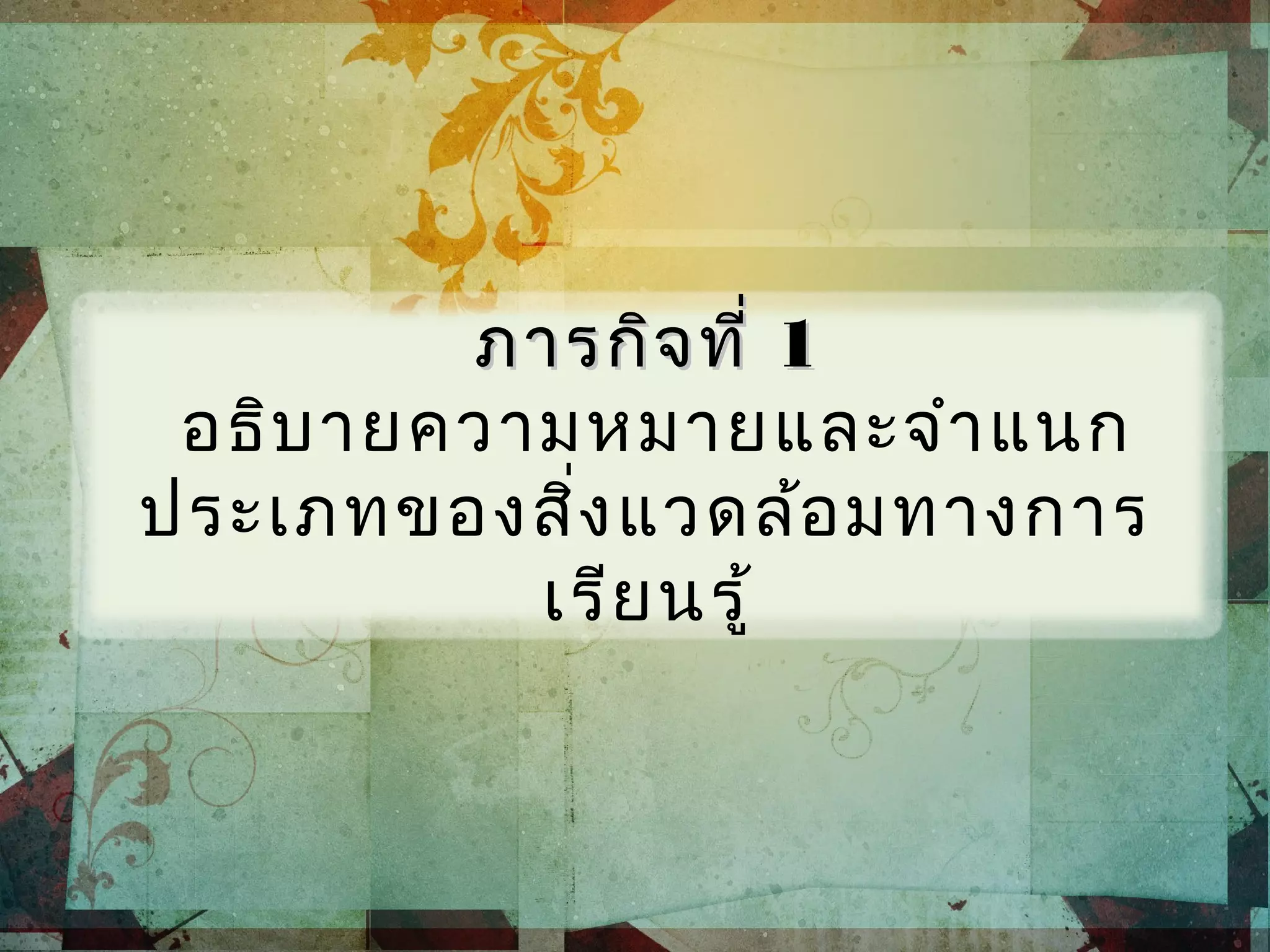 ภารกิจที่ภารกิจที่ 11
อธิบายความหมายและจำาแนก
ประเภทของสิ่งแวดล้อมทางการ
เรียนรู้
 