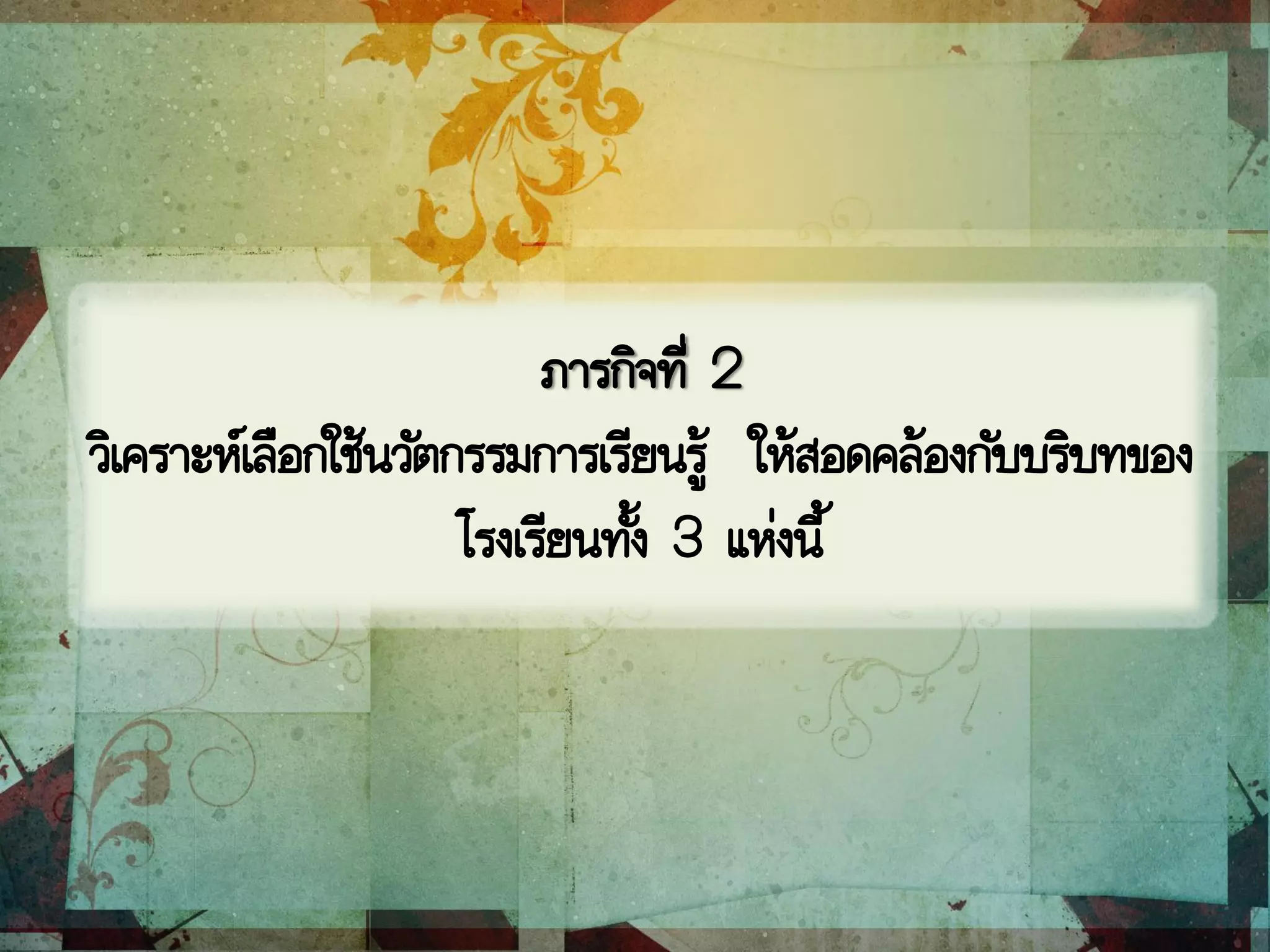 ภารกิจที่ 2
วิเคราะห์เลือกใช้นวัตกรรมการเรียนรู้ ให้สอดคล้องกับบริบทของ
โรงเรียนทั้ง 3 แห่งนี้
 