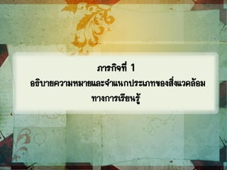 ภารกิจที่ 1
อธิบายความหมายและจาแนกประเภทของสิ่งแวดล้อม
ทางการเรียนรู้
 