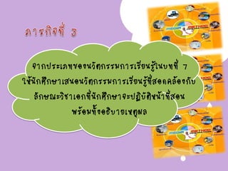 จากประเภทของนวัตกรรมการเรียนรู้ในบทที่ 7
ให้นักศึกษาเสนอนวัตกรรมการเรียนรู้ที่สอดคล้องกับ
ลักษณะวิชาเอกที่นักศึกษาจะปฏิบัติหน้าที่สอน
พร้อมทั้งอธิบายเหตุผล
 