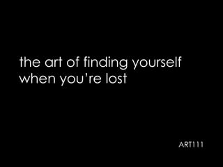 the art of finding yourself
when you’re lost
ART111
 