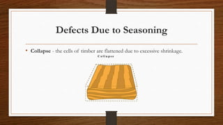 Defects Due to Seasoning
• Collapse - the cells of timber are flattened due to excessive shrinkage.
 