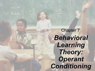 Chapter 7
Behavioral
Learning
Theory:
Operant
Conditioning
 