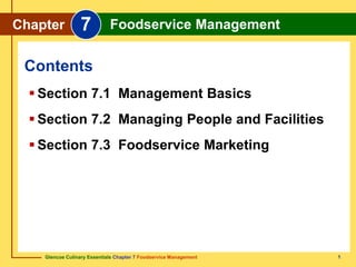 Glencoe Culinary Essentials Chapter 7 Foodservice Management 1
Contents
Chapter 7 Foodservice Management
 Section 7.1 Management Basics
 Section 7.2 Managing People and Facilities
 Section 7.3 Foodservice Marketing
 
