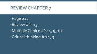 REVIEW CHAPTER 7
Page 212
Review #’s: 13
Multiple Choice #’s: 4, 9, 10
Critical thinking #’s 1, 3

 