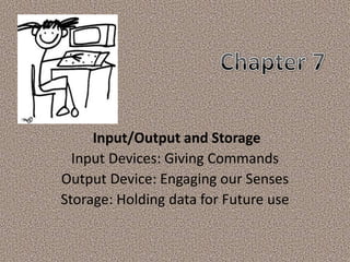 Input/Output and Storage
Input Devices: Giving Commands
Output Device: Engaging our Senses
Storage: Holding data for Future use

 
