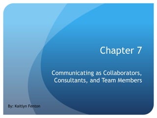 Chapter 7
Communicating as Collaborators,
Consultants, and Team Members

By: Kaitlyn Fenton

 